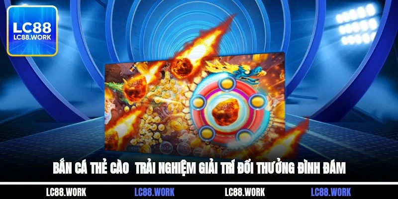 Bắn Cá Thẻ Cào - Trải Nghiệm Giải Trí Đổi Thưởng Đình Đám